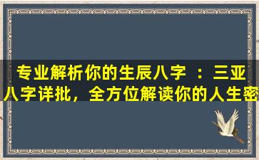 专业解析你的生辰八字  ：三亚八字详批，全方位解读你的人生密码！